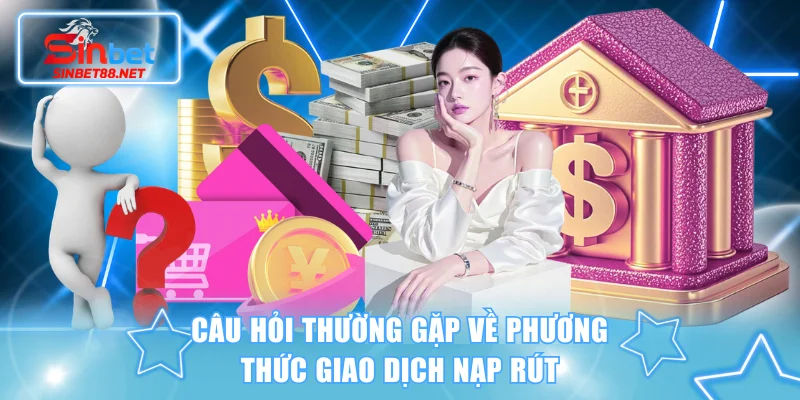 Câu hỏi thường gặp về phương thức giao dịch nạp rút