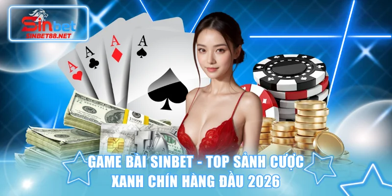 Game Bài SINBET - Top Sảnh Cược Xanh Chín Hàng Đầu 2026