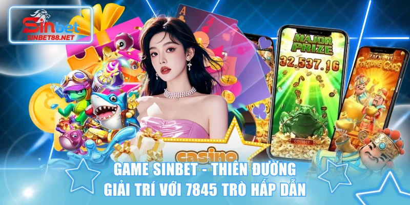 Game SINBET - Thiên Đường Giải Trí Với 7845 Trò Hấp Dẫn