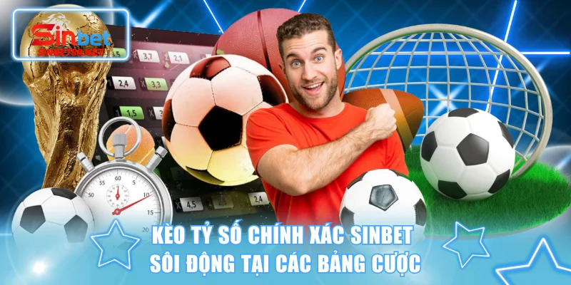 Kèo tỷ số chính xác SINBET sôi động tại các bảng cược