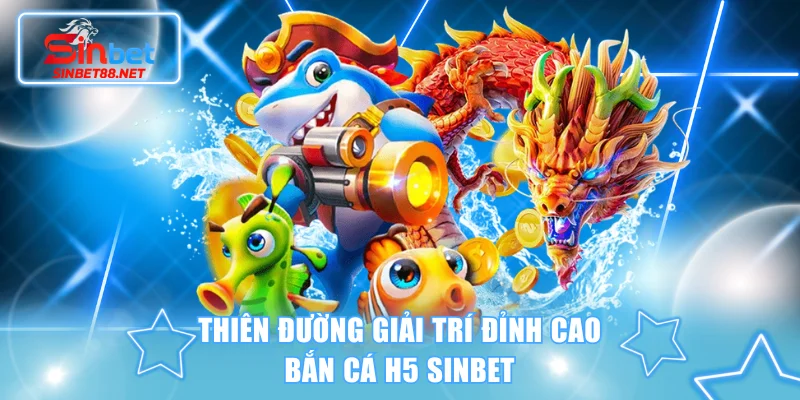 Thiên đường giải trí đỉnh cao bắn cá H5 SINBET