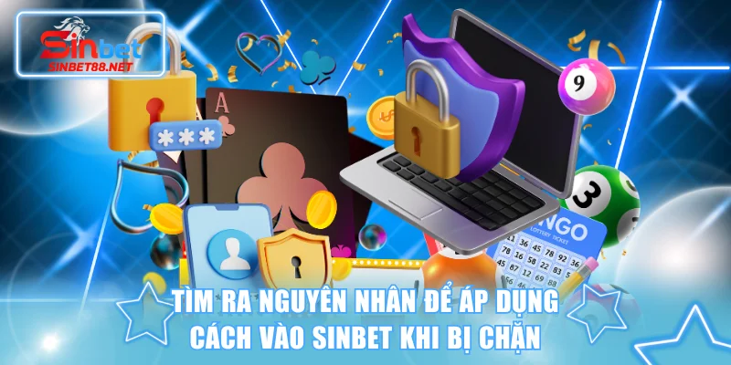 Tìm ra nguyên nhân để áp dụng cách vào SINBET khi bị chặn