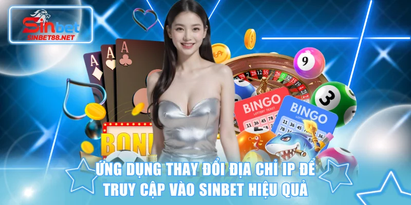 Ứng dụng thay đổi địa chỉ IP để truy cập vào SINBET hiệu quả